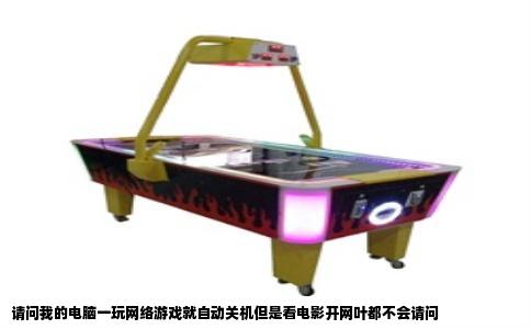 请问我的电脑一玩网络游戏就自动关机但是看电影开网叶都不会请问