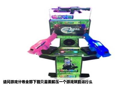 请问游戏分卷全部下载只需要解压一个游戏就能运行么