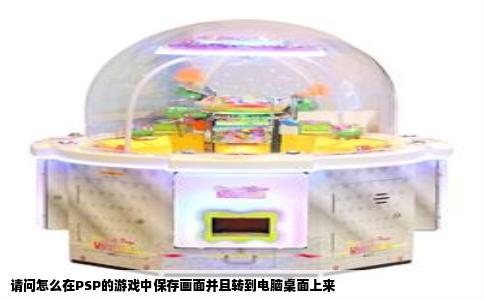 请问怎么在PSP的游戏中保存画面并且转到电脑桌面上来