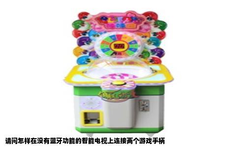 请问怎样在没有蓝牙功能的智能电视上连接两个游戏手柄