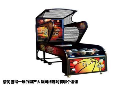 请问值得一玩的国产大型网络游戏有哪个谢谢