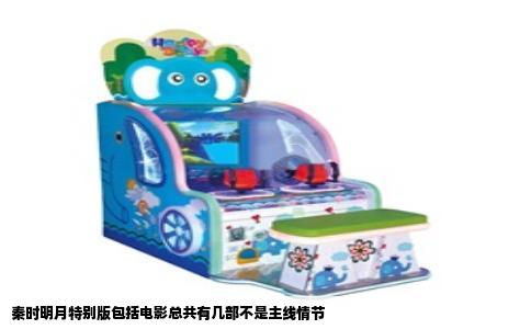 秦时明月特别版包括电影总共有几部不是主线情节