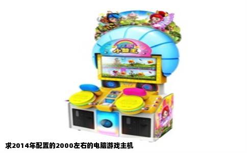 求2014年配置的2000左右的电脑游戏主机