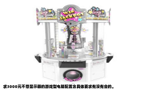 求3000元不带显示器的游戏型电脑配置含具体要求有没有会的。