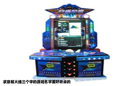 求穿越火线三个字的游戏名字要好听点的