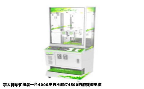 求大神帮忙组装一台4000左右不超过4500的游戏型电脑
