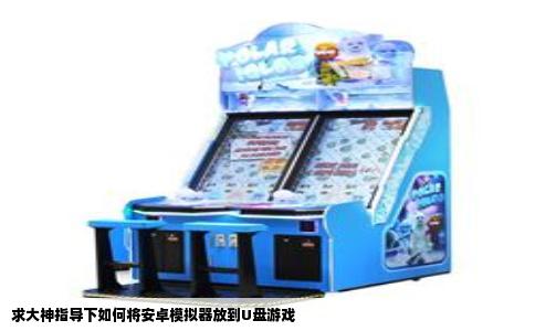 求大神指导下如何将安卓模拟器放到U盘游戏
