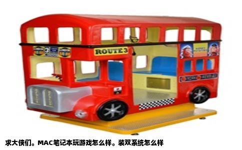 求大侠们。MAC笔记本玩游戏怎么样。装双系统怎么样