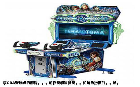 求GBA好玩点的游戏。。。动作类和冒险类。。和角色扮演的。。急。