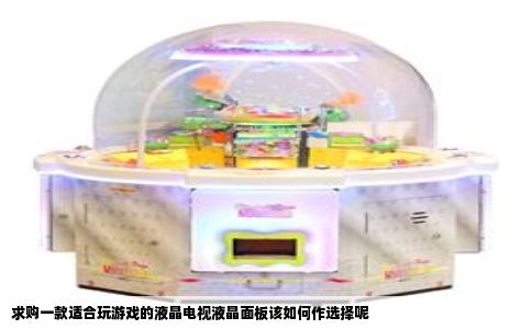 求购一款适合玩游戏的液晶电视液晶面板该如何作选择呢