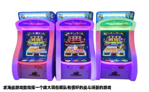 求海战游戏能指挥一个庞大现在舰队有很好的战斗场景的游戏