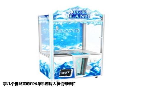 求几个低配置的FPS单机游戏大神们帮帮忙