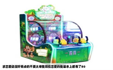 求恋爱动漫好看点的不要太老我现在恋爱的我基本上都看了80