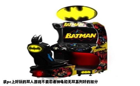 求pc上好玩的双人游戏不要忍者神龟和无双系列好的加分
