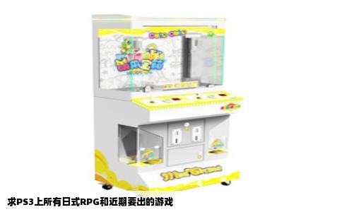 求PS3上所有日式RPG和近期要出的游戏