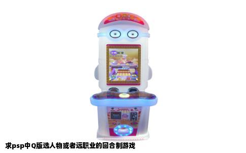 求psp中Q版选人物或者远职业的回合制游戏