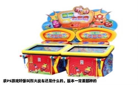 求PS游戏好像叫烈火战车还是什么的。版本一定要那种的