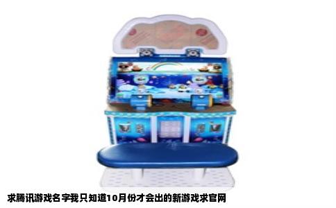 求腾讯游戏名字我只知道10月份才会出的新游戏求官网