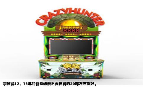 求推荐12、13年的新番动漫不要长篇的20部左右就好。