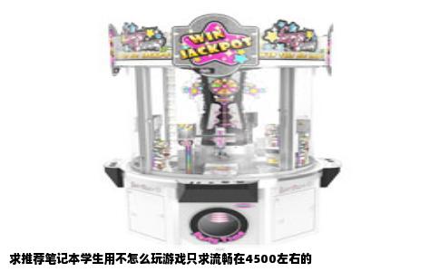 求推荐笔记本学生用不怎么玩游戏只求流畅在4500左右的