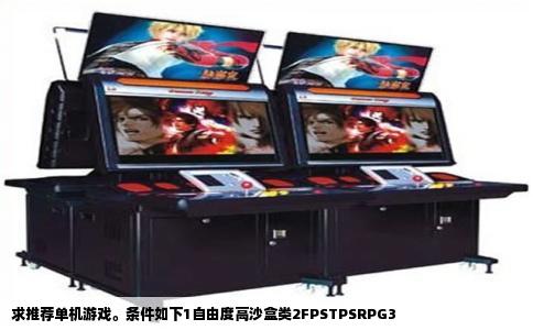 求推荐单机游戏。条件如下1自由度高沙盒类2FPSTPSRPG3