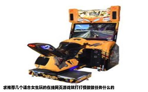 求推荐几个适合女生玩的在线网页游戏就打打怪做做任务什么的