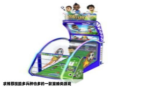 求推荐技能多兵种也多的一款策略类游戏