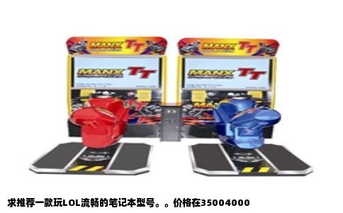 求推荐一款玩LOL流畅的笔记本型号。。价格在35004000
