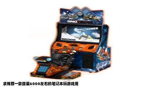 求推荐一款微星6000左右的笔记本玩游戏用