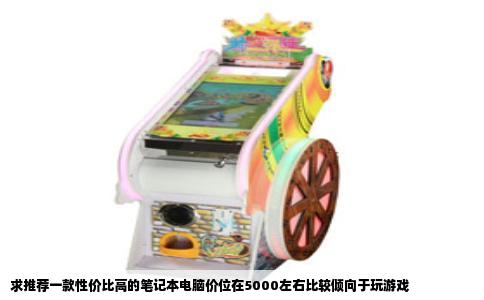 求推荐一款性价比高的笔记本电脑价位在5000左右比较倾向于玩游戏