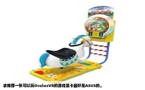 求推荐一张可以玩OculusVR的游戏显卡最好是ASUS的。