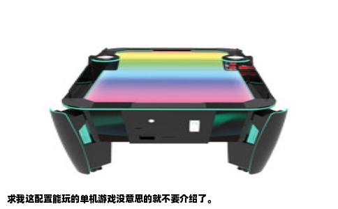 求我这配置能玩的单机游戏没意思的就不要介绍了。