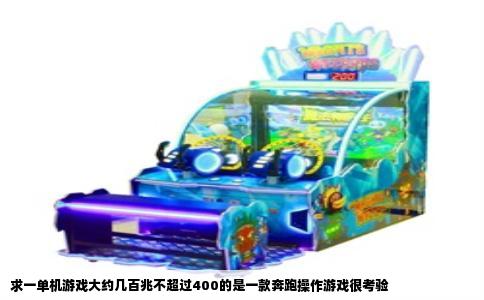 求一单机游戏大约几百兆不超过400的是一款奔跑操作游戏很考验