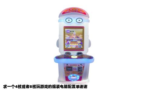 求一个4核或者8核玩游戏的组装电脑配置单谢谢