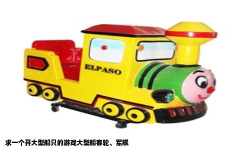 求一个开大型船只的游戏大型船客轮、军舰