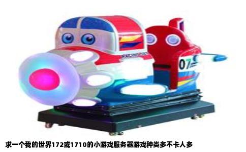 求一个我的世界172或1710的小游戏服务器游戏种类多不卡人多