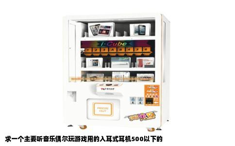 求一个主要听音乐偶尔玩游戏用的入耳式耳机500以下的