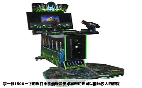 求一款1500一下的智能手机最好是安卓塞班的也可以能玩较大的游戏