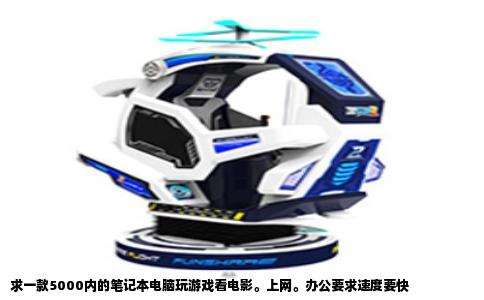 求一款5000内的笔记本电脑玩游戏看电影。上网。办公要求速度要快