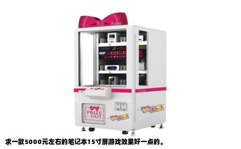 求一款5000元左右的笔记本15寸屏游戏效果好一点的。