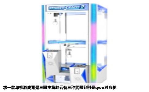 求一款单机游戏背景三国主角赵云有三种武器分别是qwe对应枪