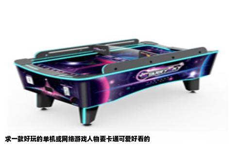 求一款好玩的单机或网络游戏人物要卡通可爱好看的