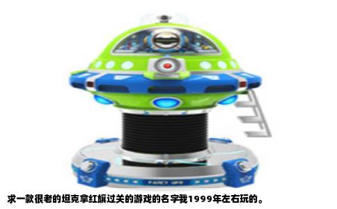 求一款很老的坦克拿红旗过关的游戏的名字我1999年左右玩的。