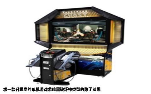 求一款升级类的单机游戏象暗黑破坏神类型的除了暗黑