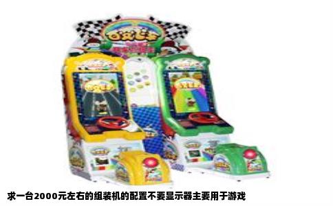 求一台2000元左右的组装机的配置不要显示器主要用于游戏