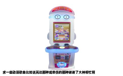 求一些动漫歌曲比如说高达那种或悲伤的那种谢谢了大神帮忙啊