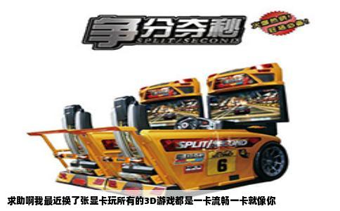 求助啊我最近换了张显卡玩所有的3D游戏都是一卡流畅一卡就像你