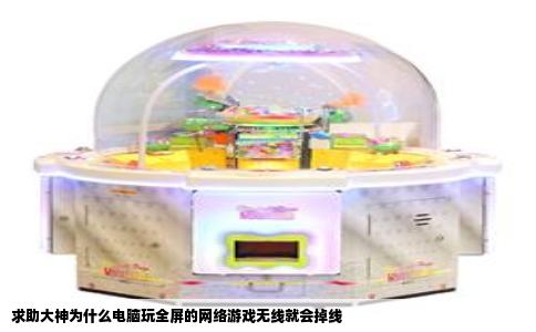 求助大神为什么电脑玩全屏的网络游戏无线就会掉线