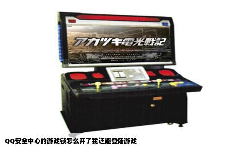 QQ安全中心的游戏锁怎么开了我还能登陆游戏