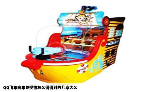 QQ飞车赛车兑换符怎么得得到的几率大么